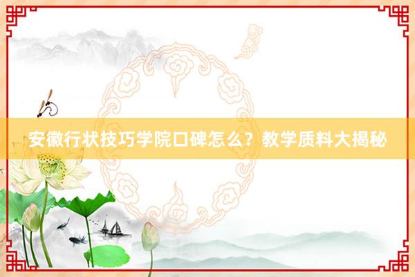 安徽行状技巧学院口碑怎么？教学质料大揭秘